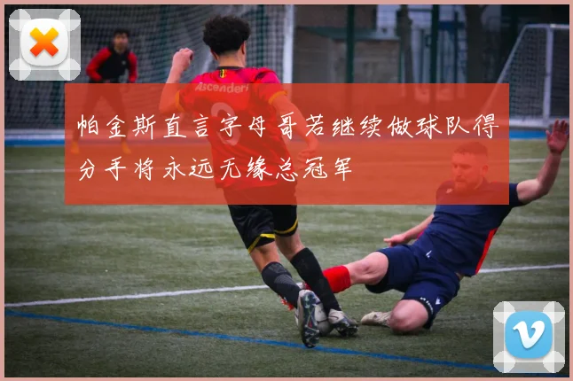 帕金斯直言字母哥若继续做球队得分手将永远无缘总冠军