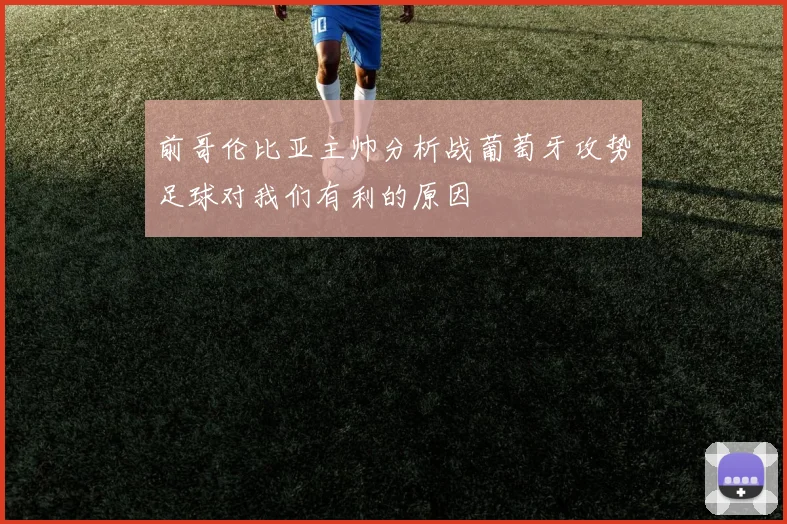 前哥伦比亚主帅分析战葡萄牙攻势足球对我们有利的原因
