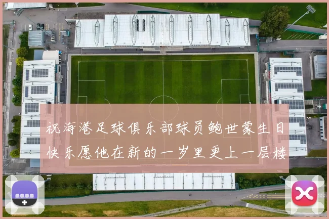 祝海港足球俱乐部球员鲍世蒙生日快乐愿他在新的一岁里更上一层楼